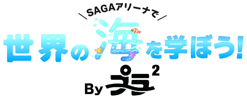 SAGAアリーナで世界の海を学ぼう！Byプラ²